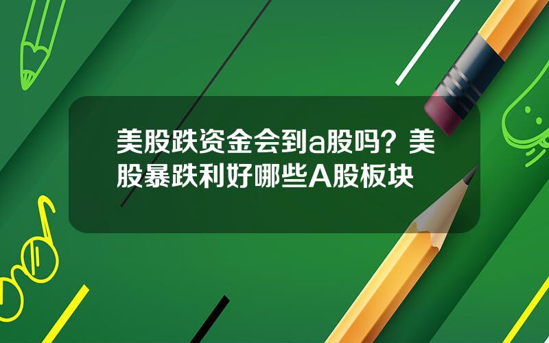 美股跌资金会到a股吗？美股暴跌利好哪些A股板块