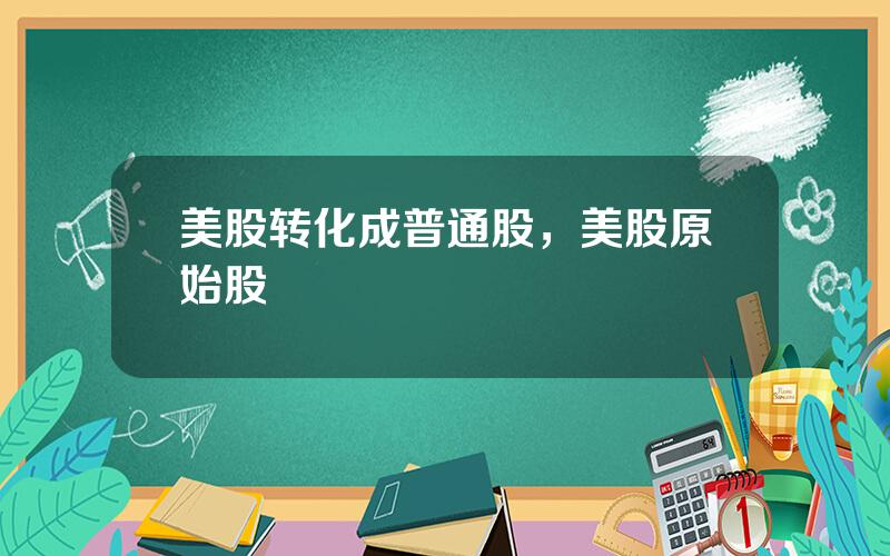 美股转化成普通股，美股原始股