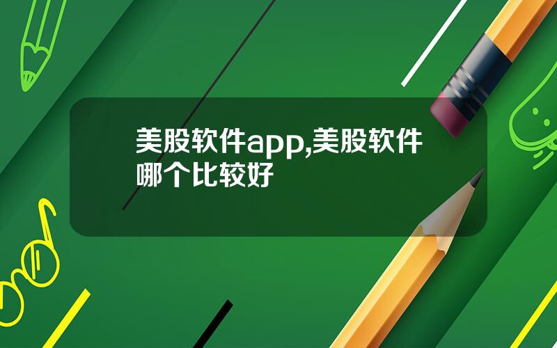 美股软件app,美股软件哪个比较好