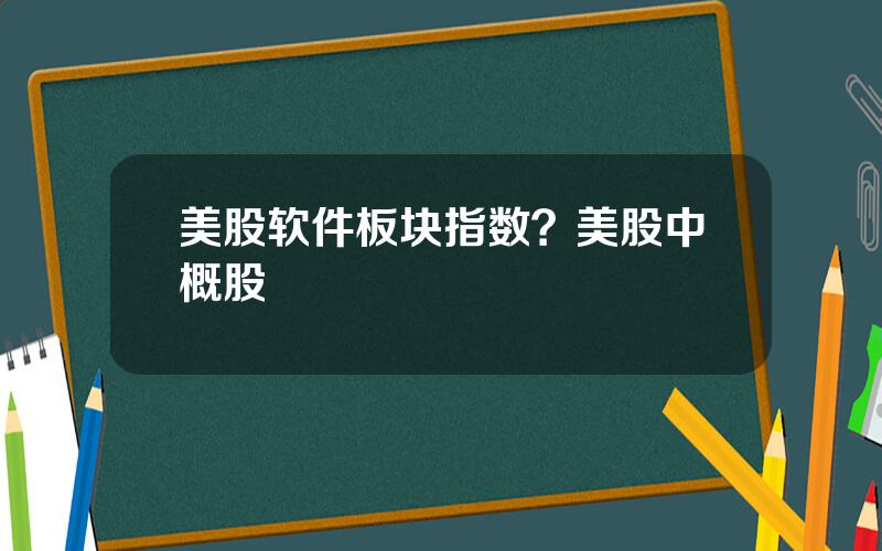 美股软件板块指数？美股中概股