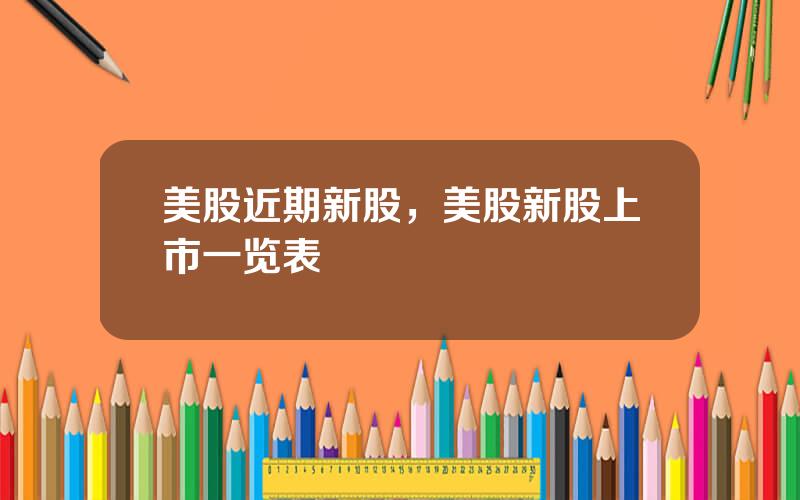 美股近期新股，美股新股上市一览表