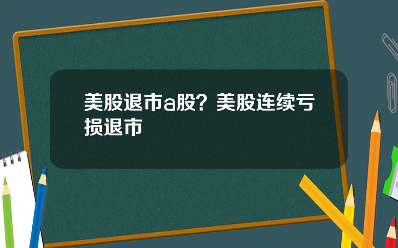 美股退市a股？美股连续亏损退市