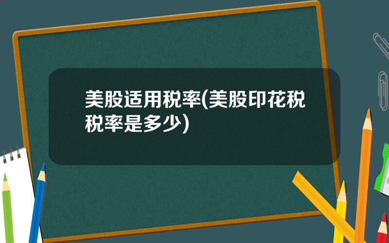 美股适用税率(美股印花税税率是多少)