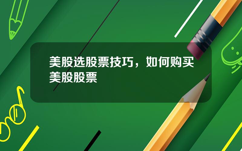 美股选股票技巧，如何购买美股股票
