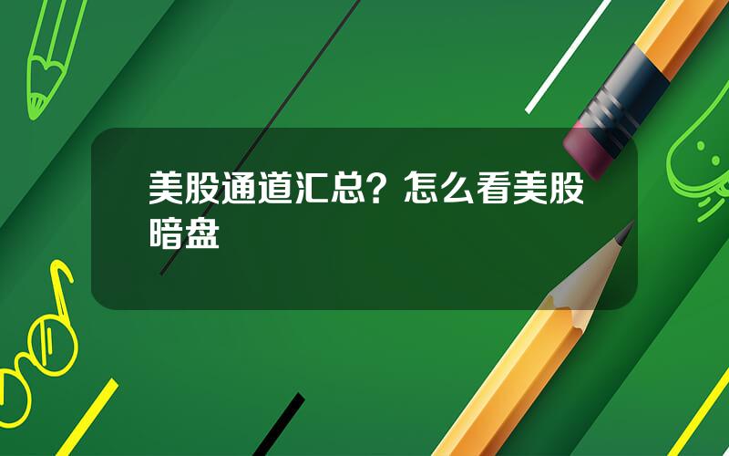 美股通道汇总？怎么看美股暗盘