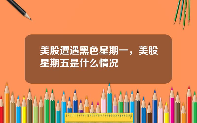 美股遭遇黑色星期一，美股星期五是什么情况