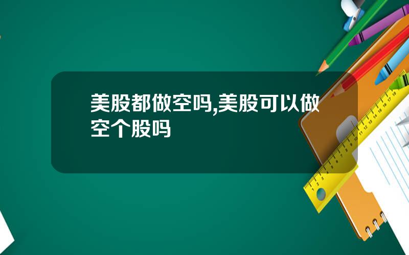 美股都做空吗,美股可以做空个股吗