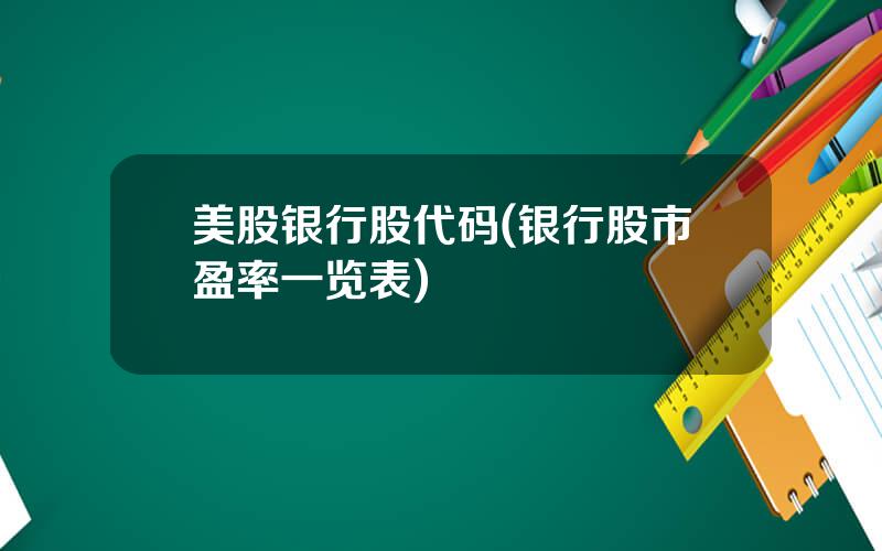 美股银行股代码(银行股市盈率一览表)