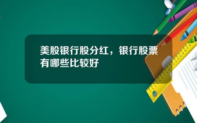 美股银行股分红，银行股票有哪些比较好