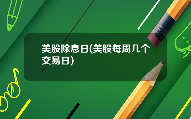 美股除息日(美股每周几个交易日)