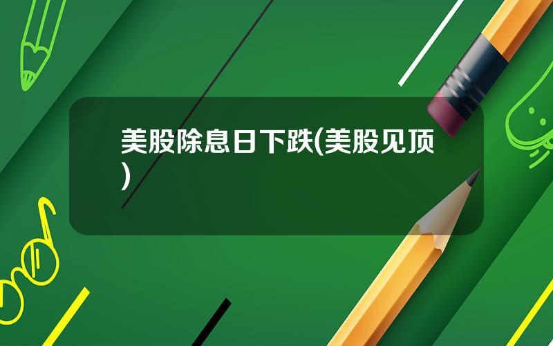 美股除息日下跌(美股见顶)
