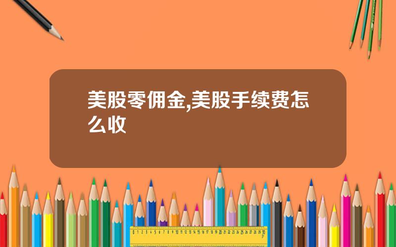 美股零佣金,美股手续费怎么收