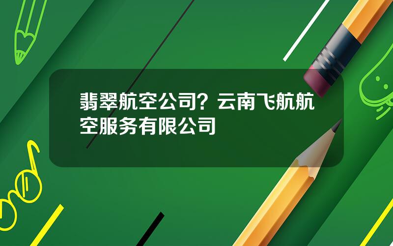 翡翠航空公司？云南飞航航空服务有限公司
