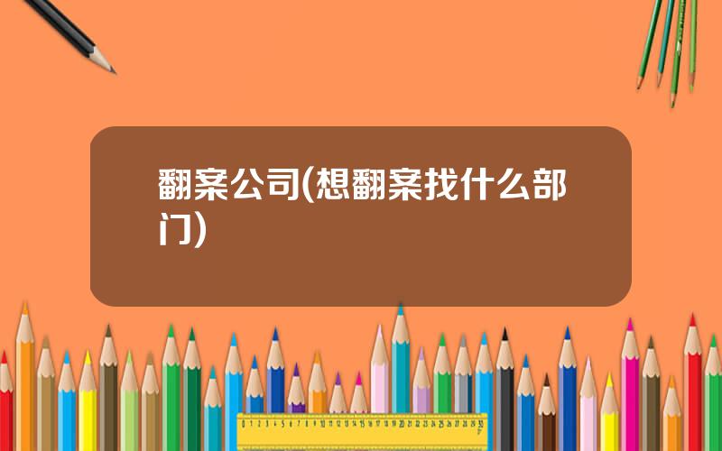 翻案公司(想翻案找什么部门)