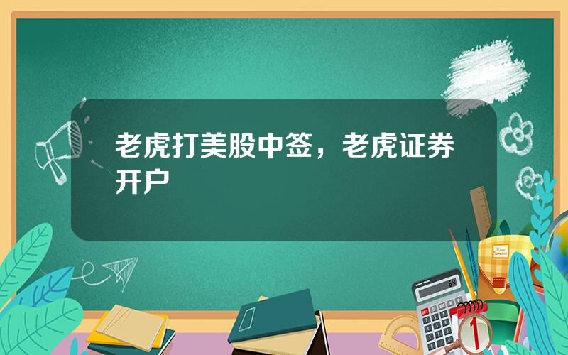 老虎打美股中签，老虎证券开户