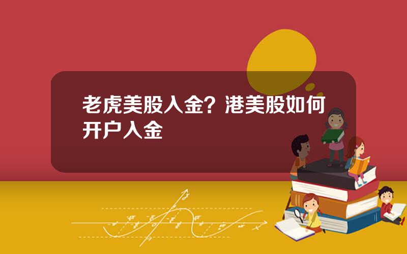 老虎美股入金？港美股如何开户入金