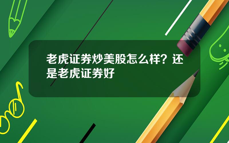 老虎证券炒美股怎么样？还是老虎证券好