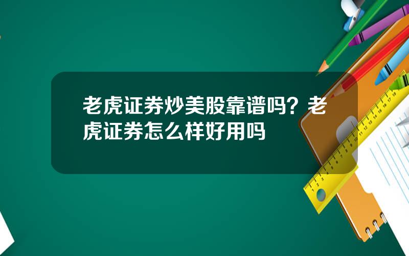 老虎证券炒美股靠谱吗？老虎证券怎么样好用吗