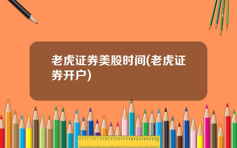 老虎证券美股时间(老虎证券开户)