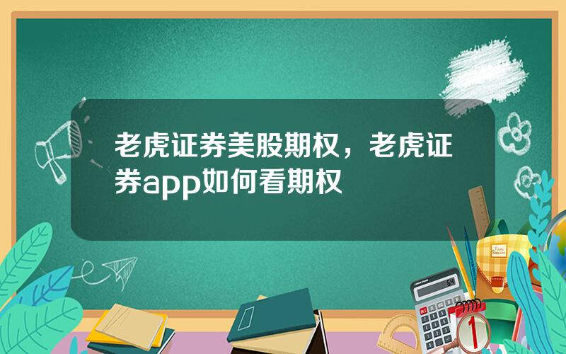老虎证券美股期权，老虎证券app如何看期权