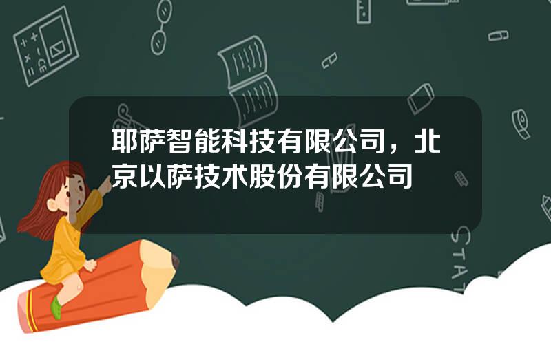 耶萨智能科技有限公司，北京以萨技术股份有限公司
