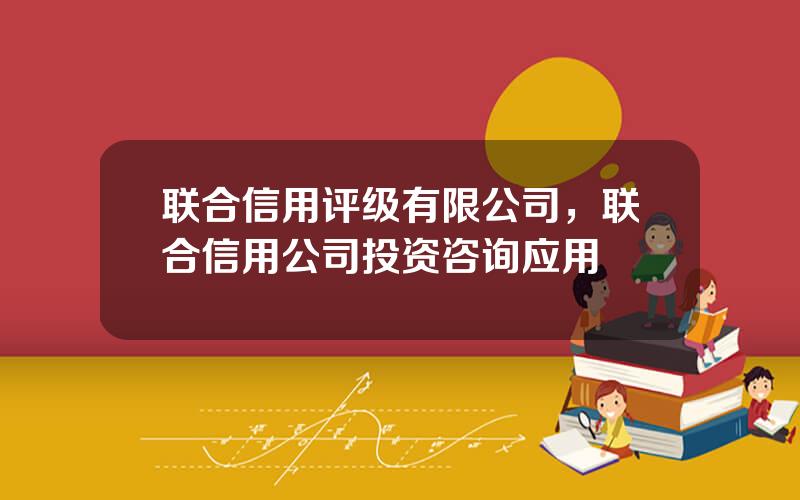 联合信用评级有限公司，联合信用公司投资咨询应用