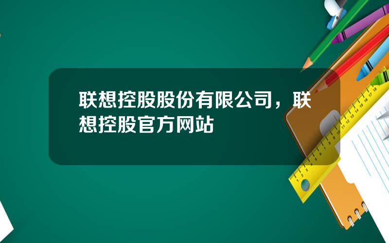 联想控股股份有限公司，联想控股官方网站