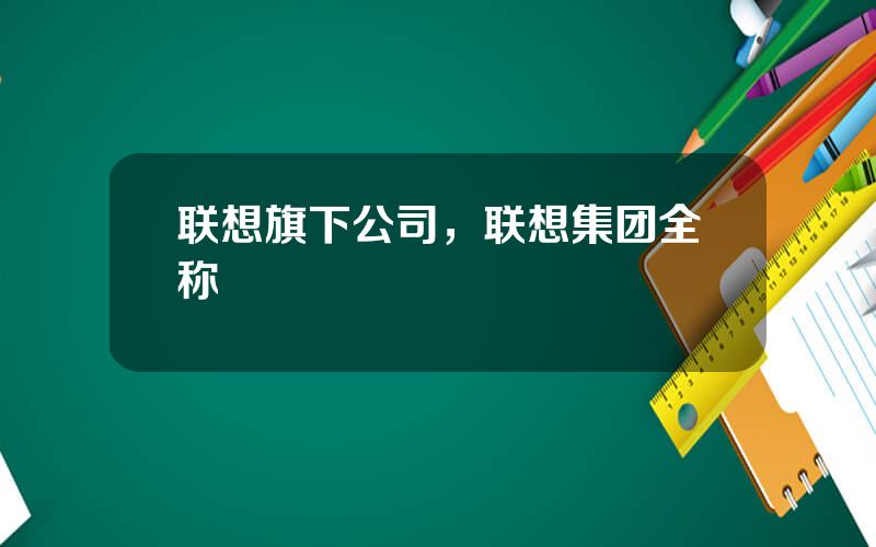 联想旗下公司，联想集团全称