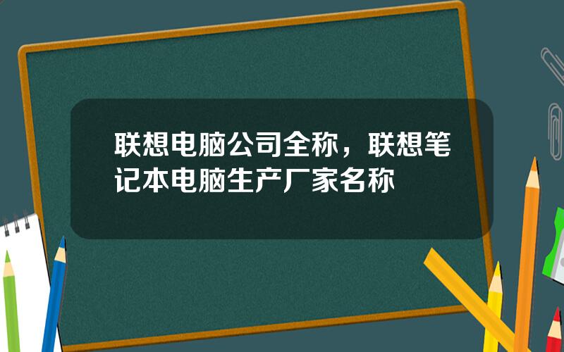 联想电脑公司全称，联想笔记本电脑生产厂家名称