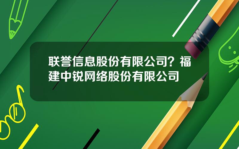 联誉信息股份有限公司？福建中锐网络股份有限公司