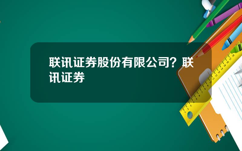 联讯证券股份有限公司？联讯证券