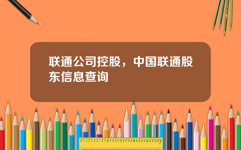 联通公司控股，中国联通股东信息查询
