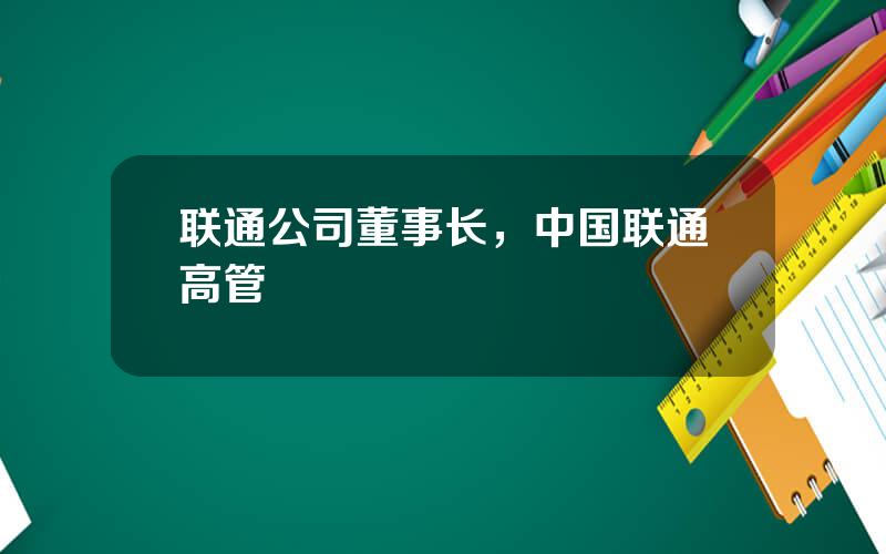 联通公司董事长，中国联通高管