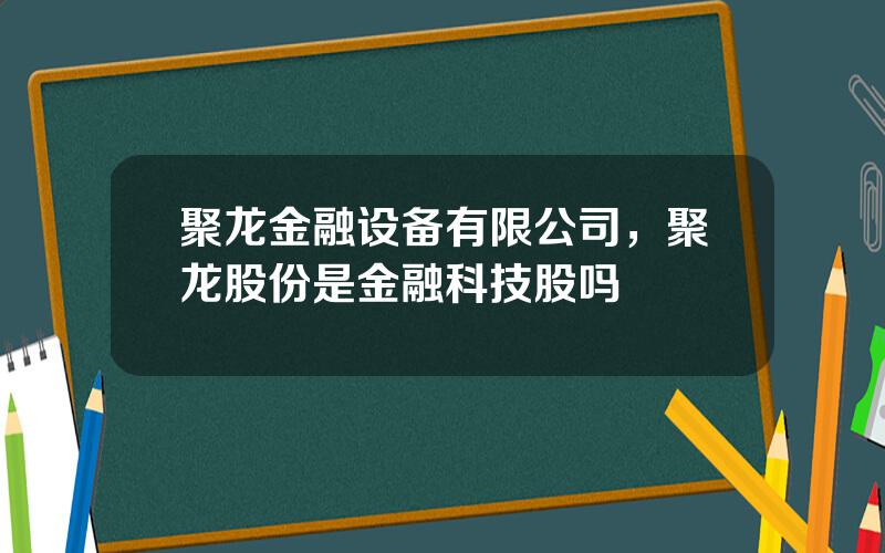 聚龙金融设备有限公司，聚龙股份是金融科技股吗