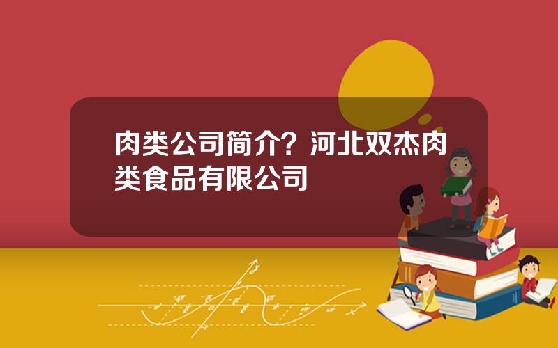 肉类公司简介？河北双杰肉类食品有限公司