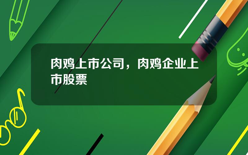 肉鸡上市公司，肉鸡企业上市股票