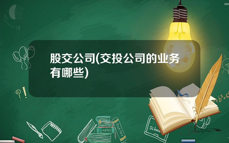 股交公司(交投公司的业务有哪些)