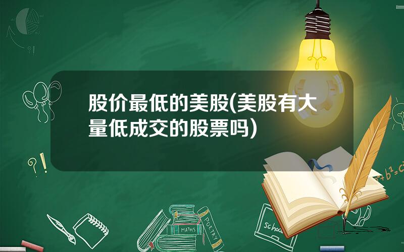 股价最低的美股(美股有大量低成交的股票吗)