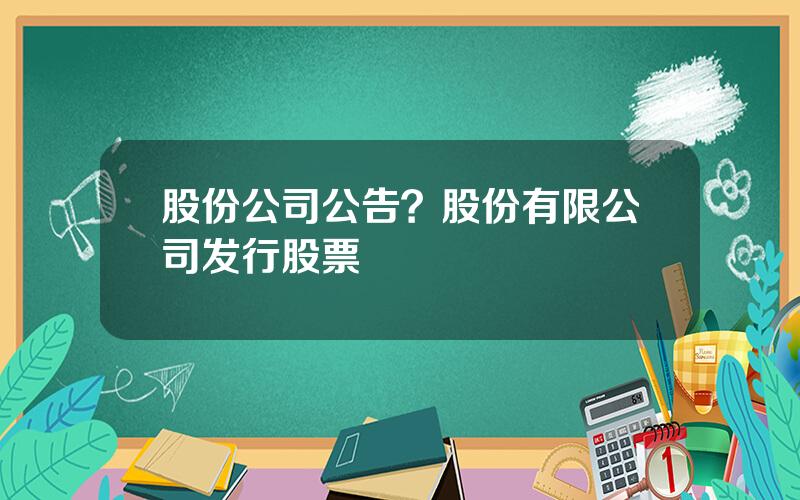 股份公司公告？股份有限公司发行股票