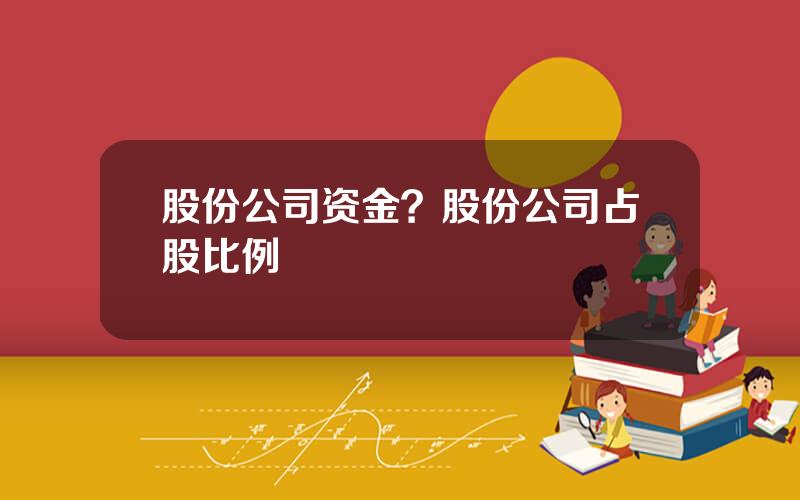 股份公司资金？股份公司占股比例