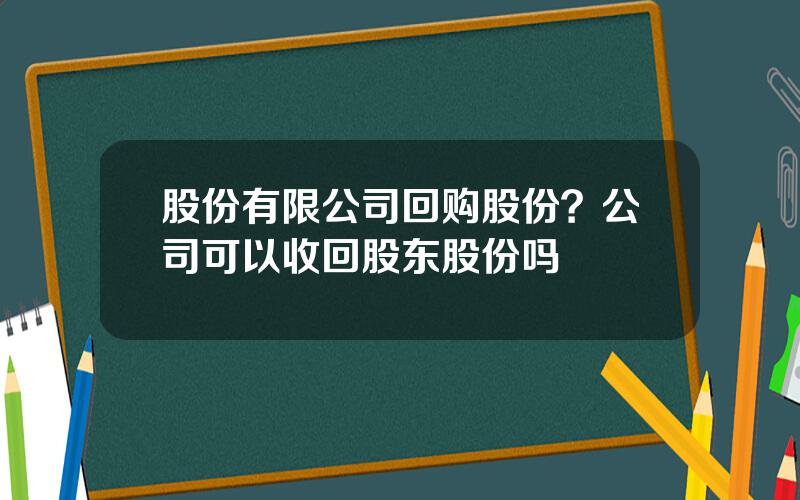 股份有限公司回购股份？公司可以收回股东股份吗