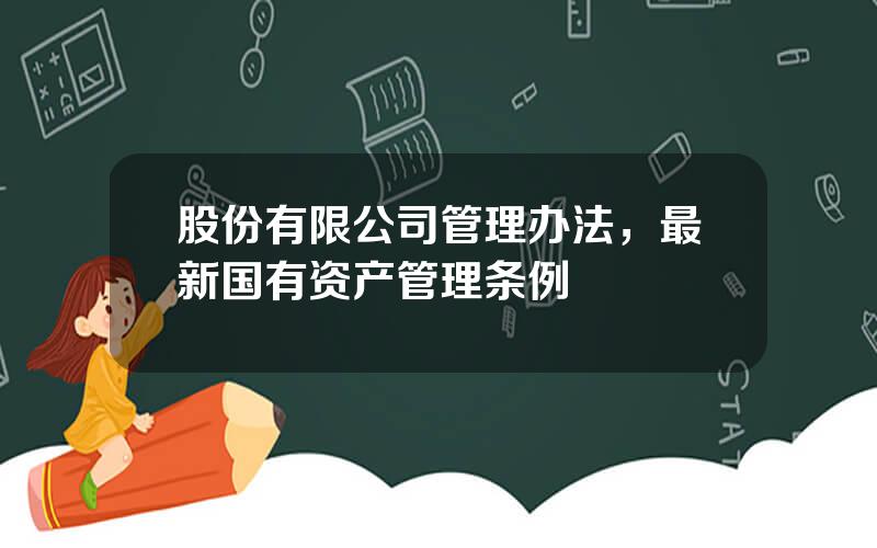 股份有限公司管理办法，最新国有资产管理条例