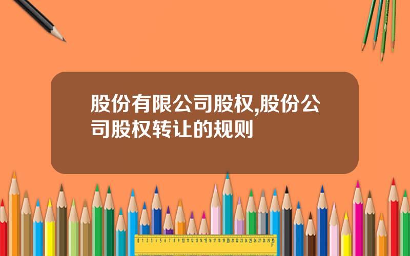 股份有限公司股权,股份公司股权转让的规则