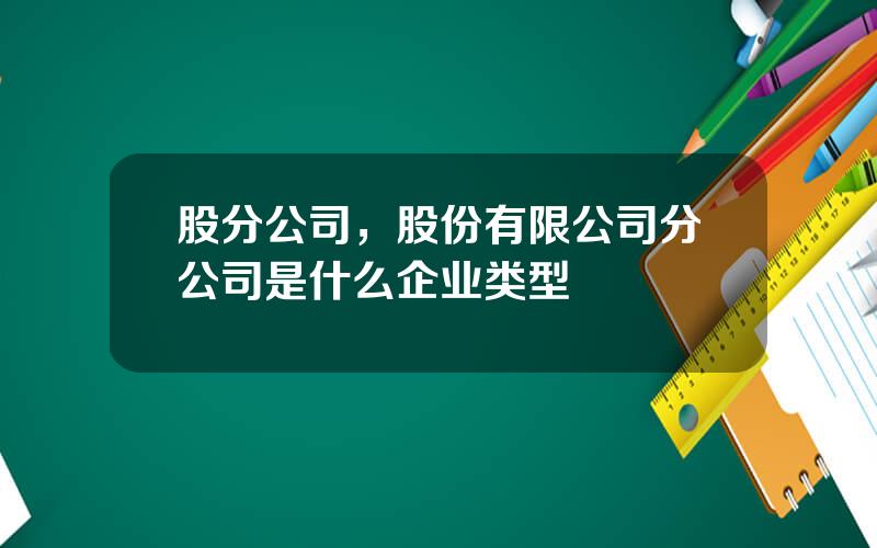 股分公司，股份有限公司分公司是什么企业类型