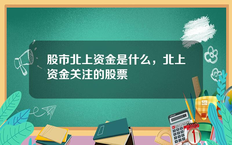 股市北上资金是什么，北上资金关注的股票