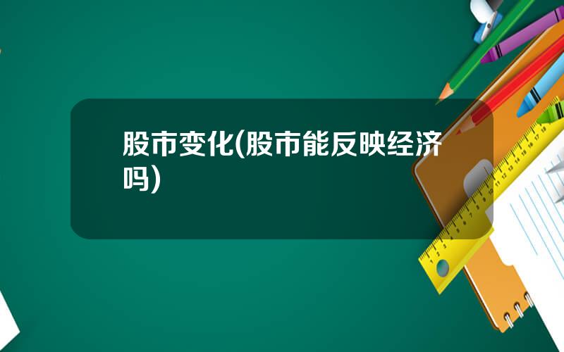 股市变化(股市能反映经济吗)