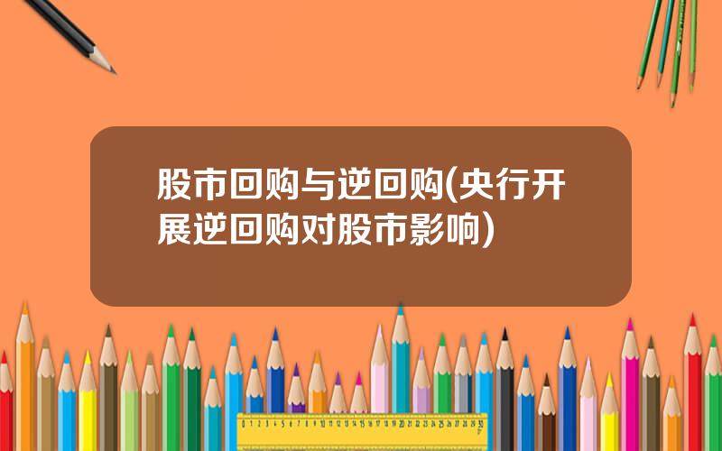 股市回购与逆回购(央行开展逆回购对股市影响)