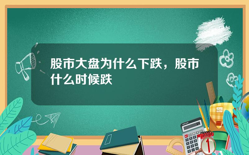 股市大盘为什么下跌，股市什么时候跌