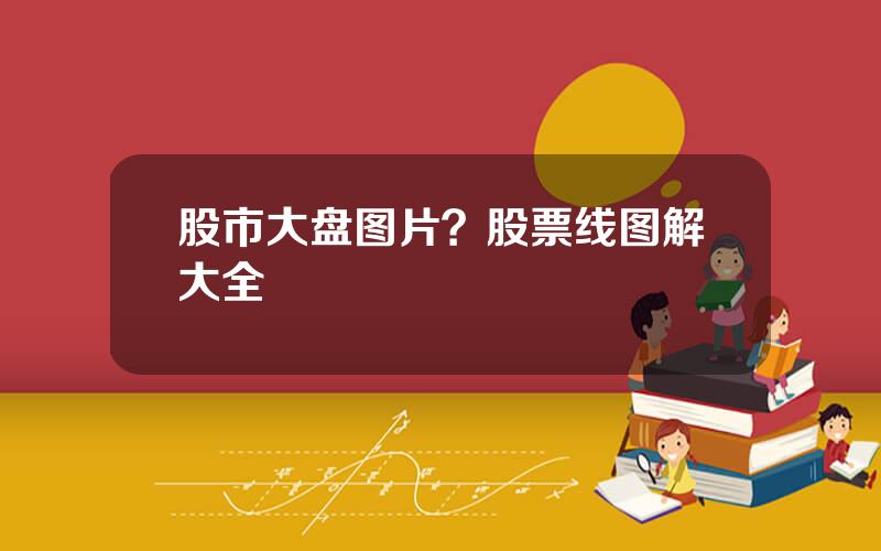 股市大盘图片？股票线图解大全