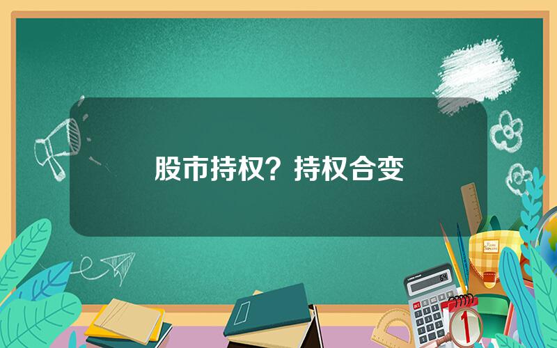 股市持权？持权合变
